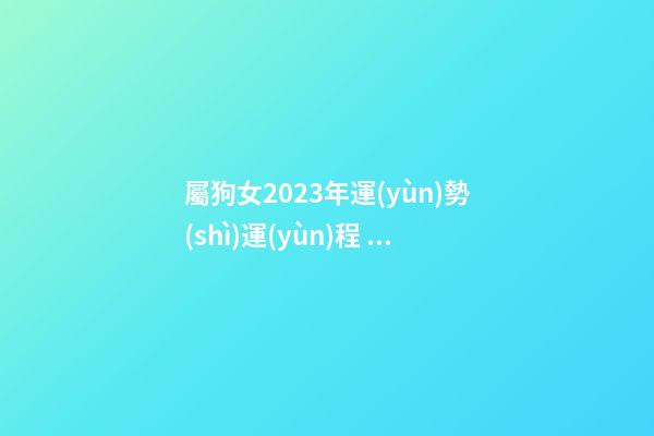 屬狗女2023年運(yùn)勢(shì)運(yùn)程，十二生肖每日運(yùn)勢(shì)